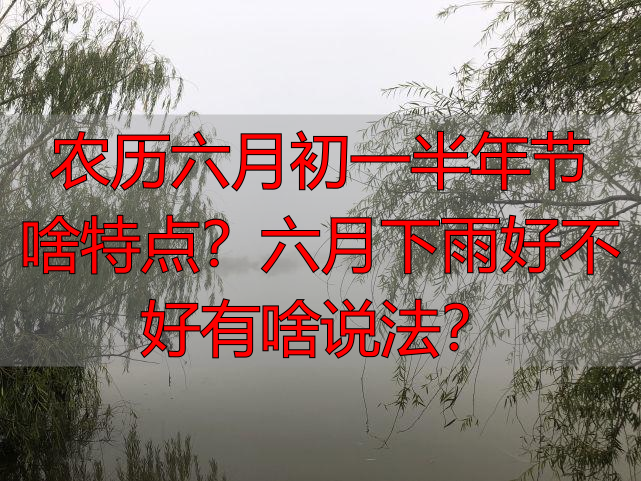 农历六月初一半年节啥特点？六月下雨好不好有啥说法？