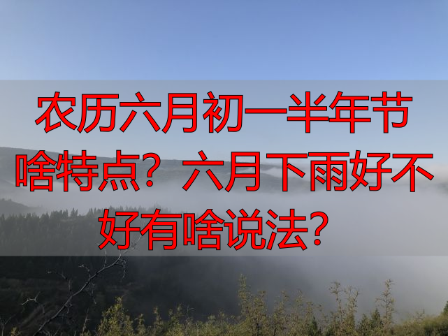农历六月初一半年节啥特点？六月下雨好不好有啥说法？