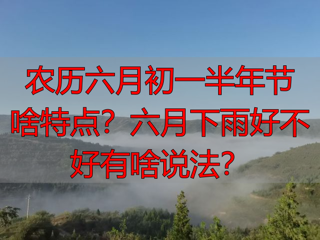 农历六月初一半年节啥特点？六月下雨好不好有啥说法？