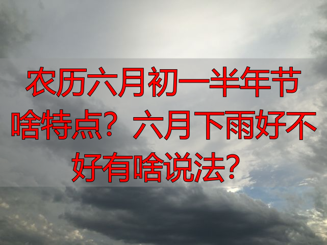 农历六月初一半年节啥特点？六月下雨好不好有啥说法？