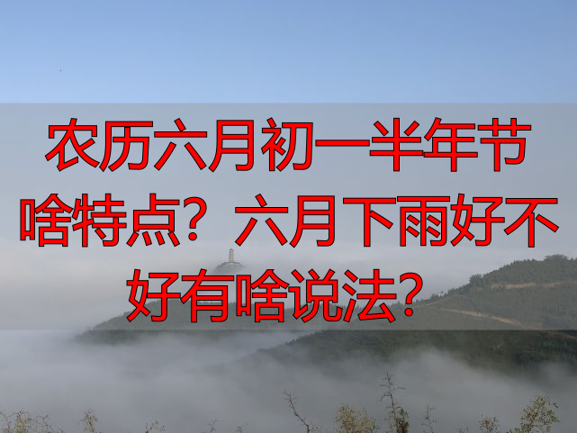农历六月初一半年节啥特点？六月下雨好不好有啥说法？