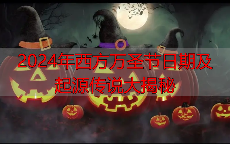 2024年西方万圣节日期及起源传说大揭秘