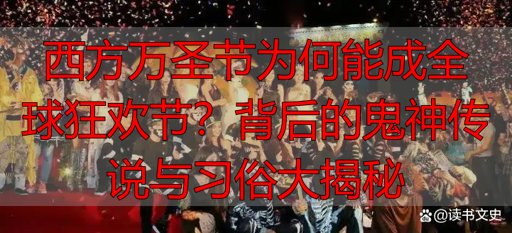 西方万圣节为何能成全球狂欢节？背后的鬼神传说与习俗大揭秘