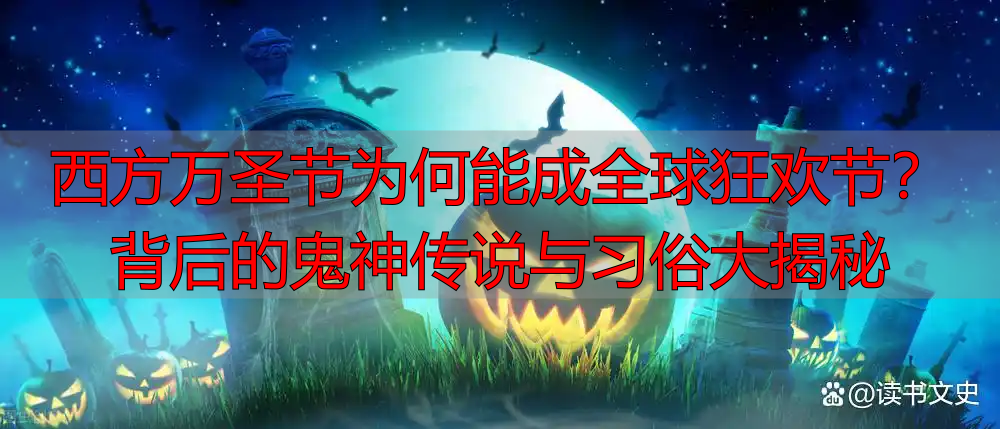 西方万圣节为何能成全球狂欢节？背后的鬼神传说与习俗大揭秘