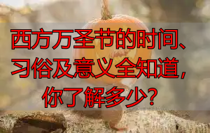 西方万圣节的时间、习俗及意义全知道，你了解多少？