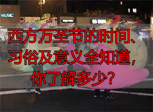 西方万圣节的时间、习俗及意义全知道，你了解多少？