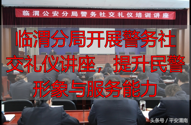 临渭分局开展警务社交礼仪讲座，提升民警形象与服务能力