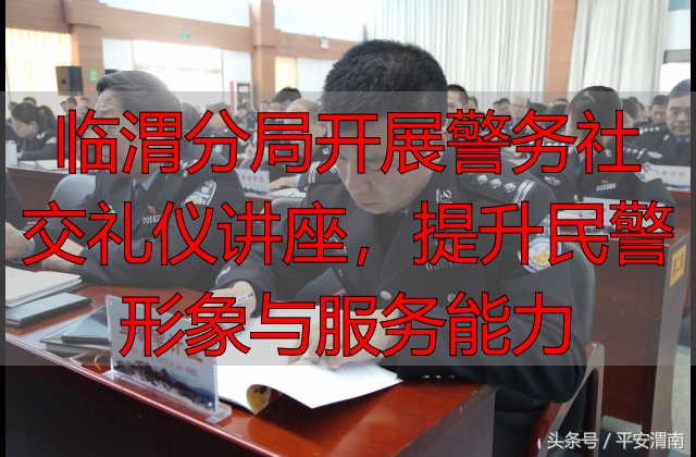 临渭分局开展警务社交礼仪讲座，提升民警形象与服务能力
