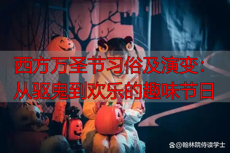 西方万圣节习俗及演变:从驱鬼到欢乐的趣味节日