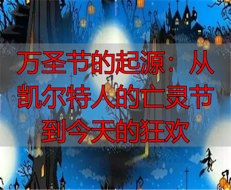 万圣节的起源：从凯尔特人的亡灵节到今天的狂欢