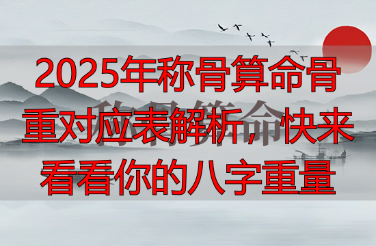 2025年称骨算命骨重对应表解析,快来看看你的八字重量