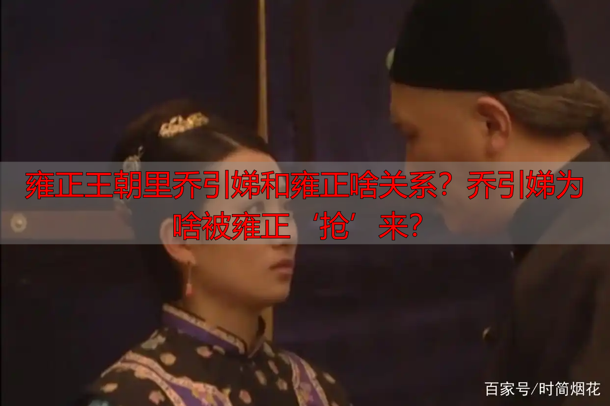 雍正王朝里乔引娣和雍正啥关系？乔引娣为啥被雍正‘抢’来？