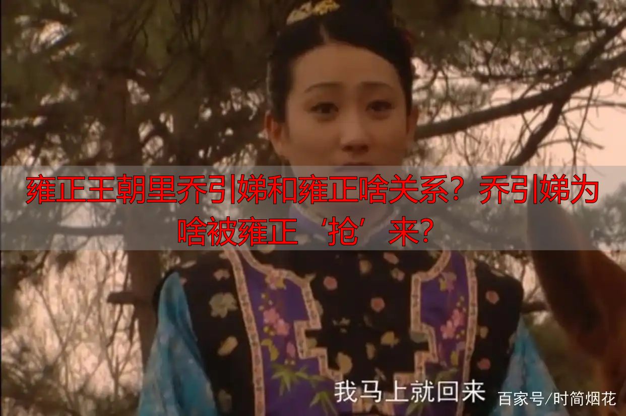 雍正王朝里乔引娣和雍正啥关系？乔引娣为啥被雍正‘抢’来？