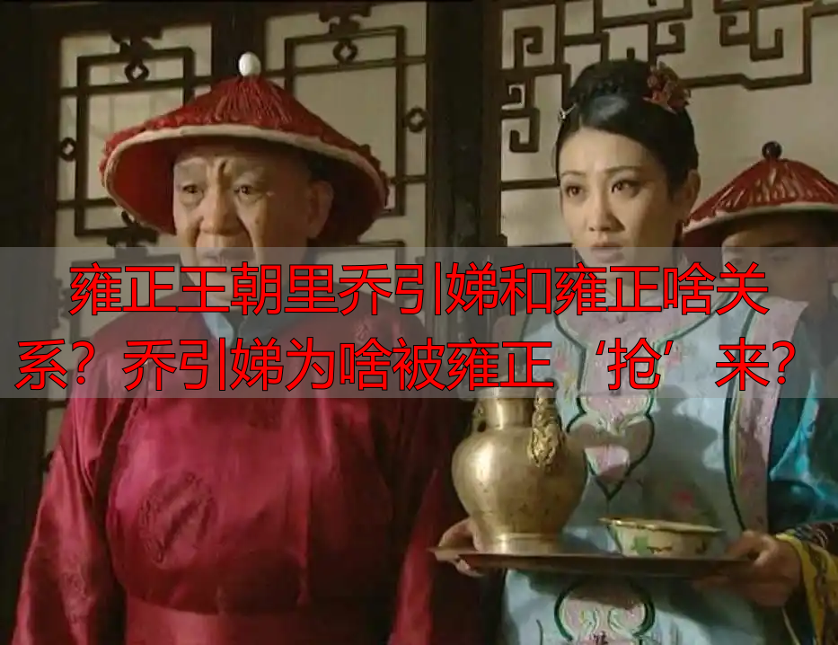 雍正王朝里乔引娣和雍正啥关系？乔引娣为啥被雍正‘抢’来？