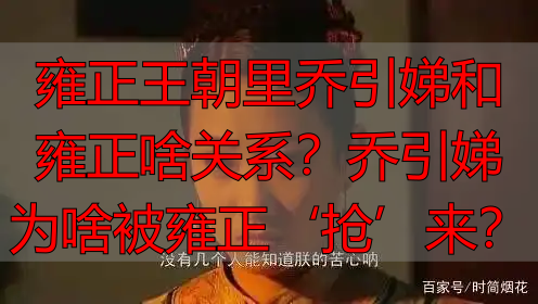 雍正王朝里乔引娣和雍正啥关系？乔引娣为啥被雍正‘抢’来？