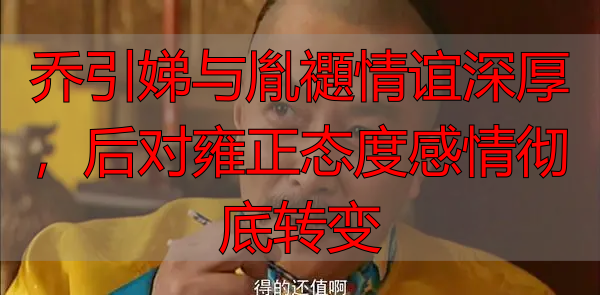 乔引娣与胤禵情谊深厚，后对雍正态度感情彻底转变
