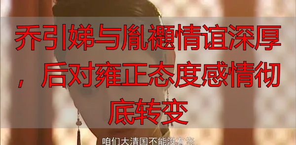 乔引娣与胤禵情谊深厚，后对雍正态度感情彻底转变