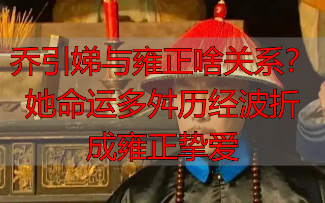 乔引娣与雍正啥关系?她命运多舛历经波折成雍正挚爱
