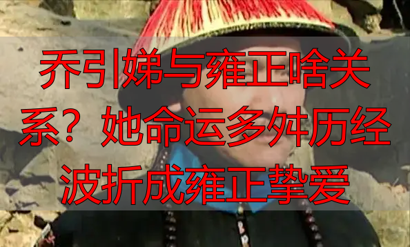 乔引娣与雍正啥关系?她命运多舛历经波折成雍正挚爱