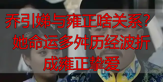 乔引娣与雍正啥关系?她命运多舛历经波折成雍正挚爱