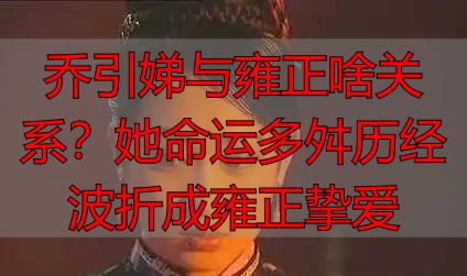 乔引娣与雍正啥关系?她命运多舛历经波折成雍正挚爱