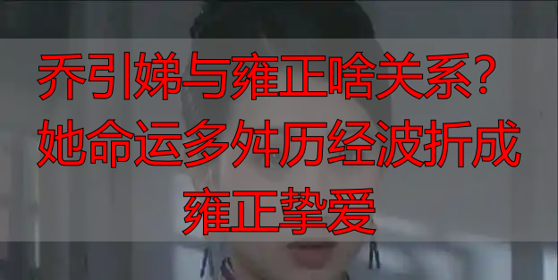 乔引娣与雍正啥关系?她命运多舛历经波折成雍正挚爱