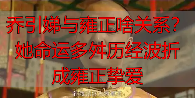 乔引娣与雍正啥关系?她命运多舛历经波折成雍正挚爱