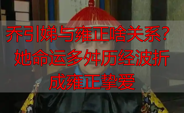 乔引娣与雍正啥关系?她命运多舛历经波折成雍正挚爱