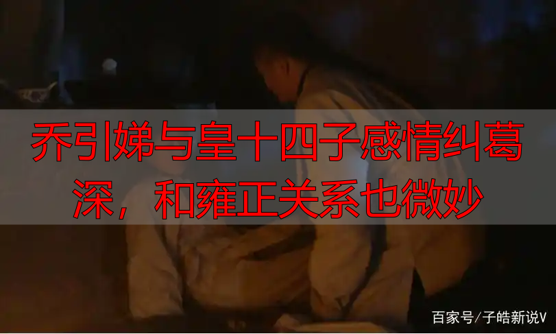 乔引娣与皇十四子感情纠葛深，和雍正关系也微妙