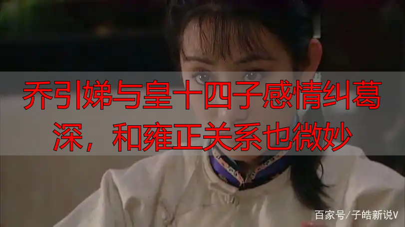 乔引娣与皇十四子感情纠葛深，和雍正关系也微妙
