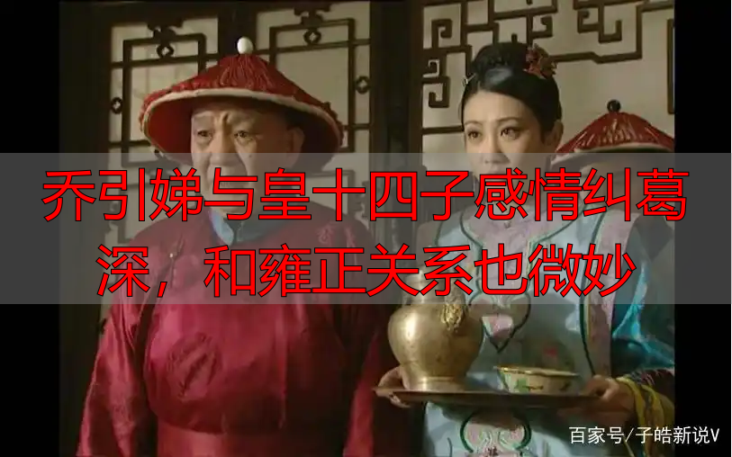 乔引娣与皇十四子感情纠葛深，和雍正关系也微妙