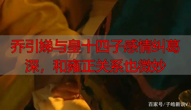 乔引娣与皇十四子感情纠葛深，和雍正关系也微妙