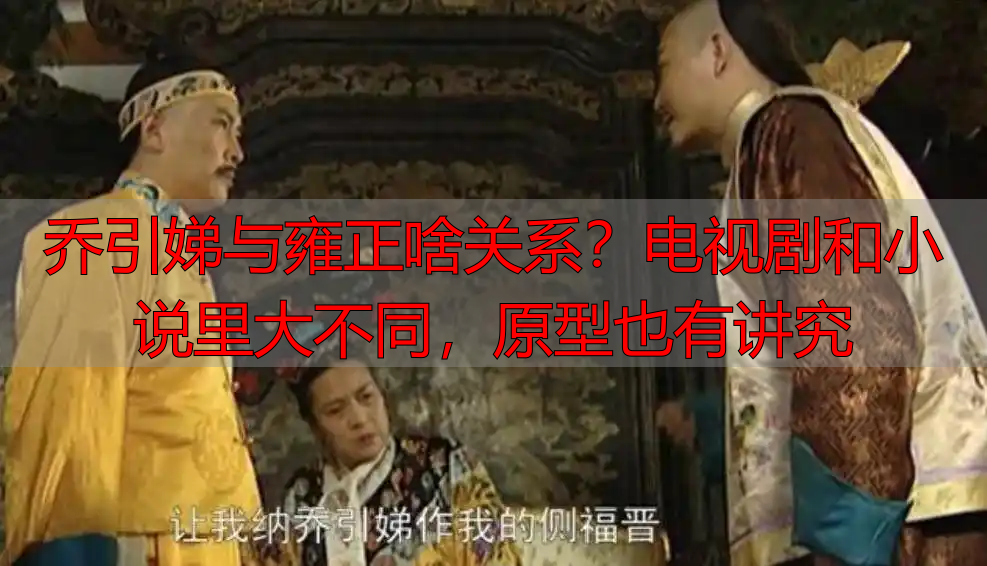 乔引娣与雍正啥关系？电视剧和小说里大不同，原型也有讲究
