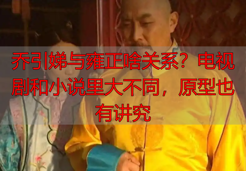 乔引娣与雍正啥关系？电视剧和小说里大不同，原型也有讲究
