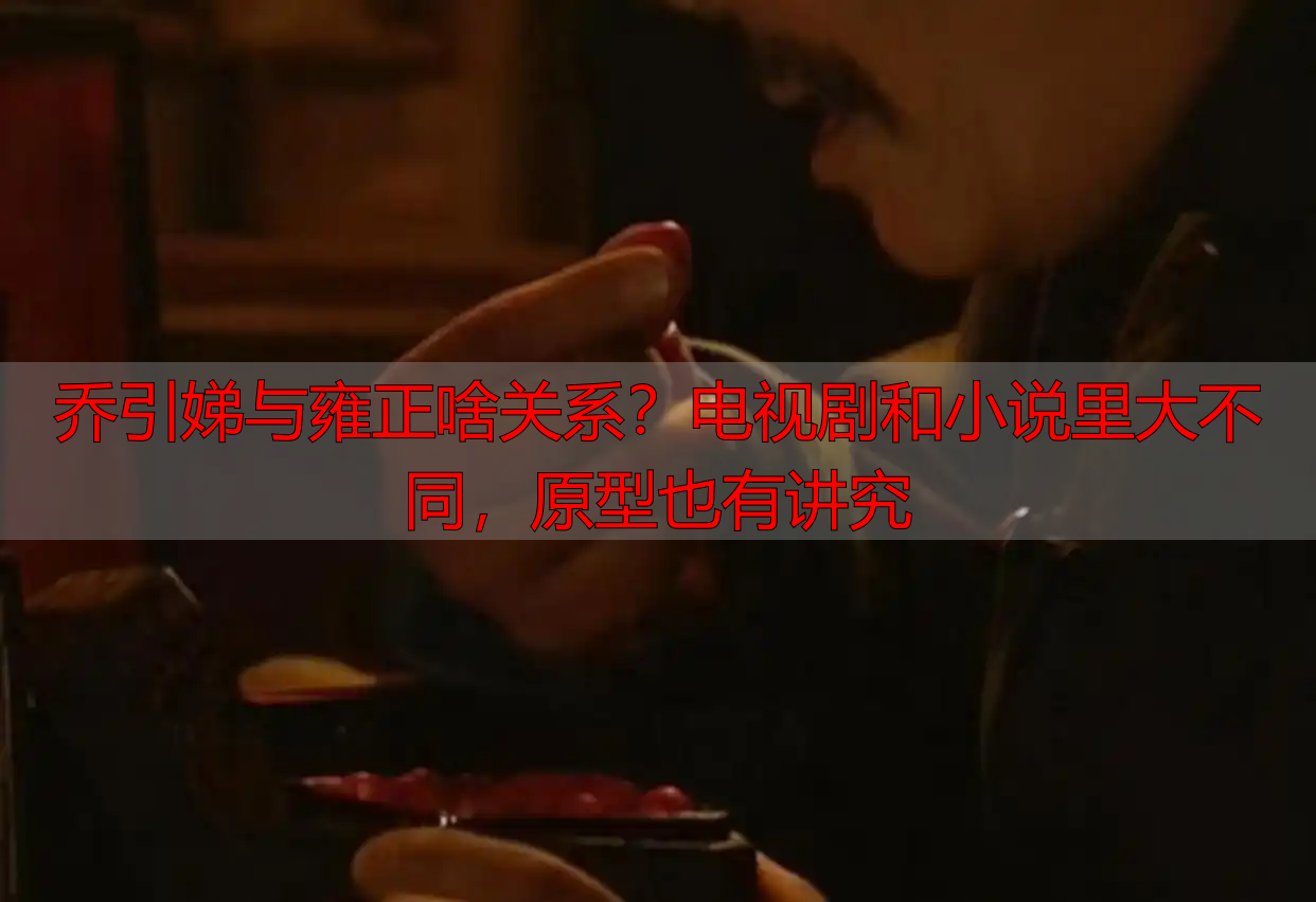 乔引娣与雍正啥关系？电视剧和小说里大不同，原型也有讲究