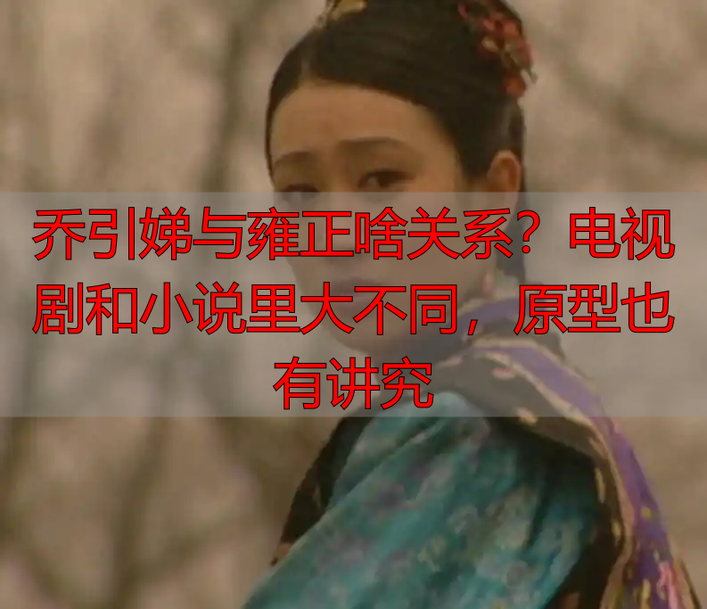 乔引娣与雍正啥关系？电视剧和小说里大不同，原型也有讲究