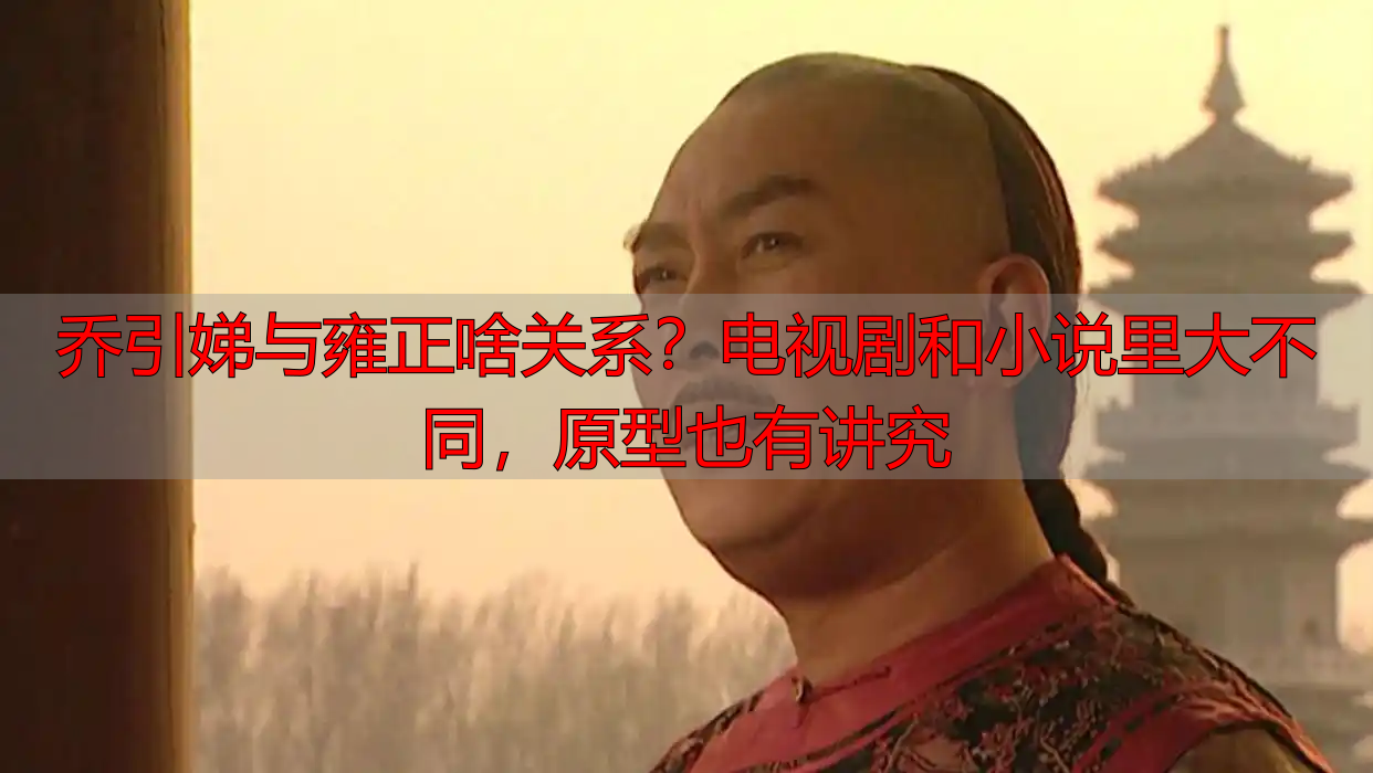 乔引娣与雍正啥关系？电视剧和小说里大不同，原型也有讲究