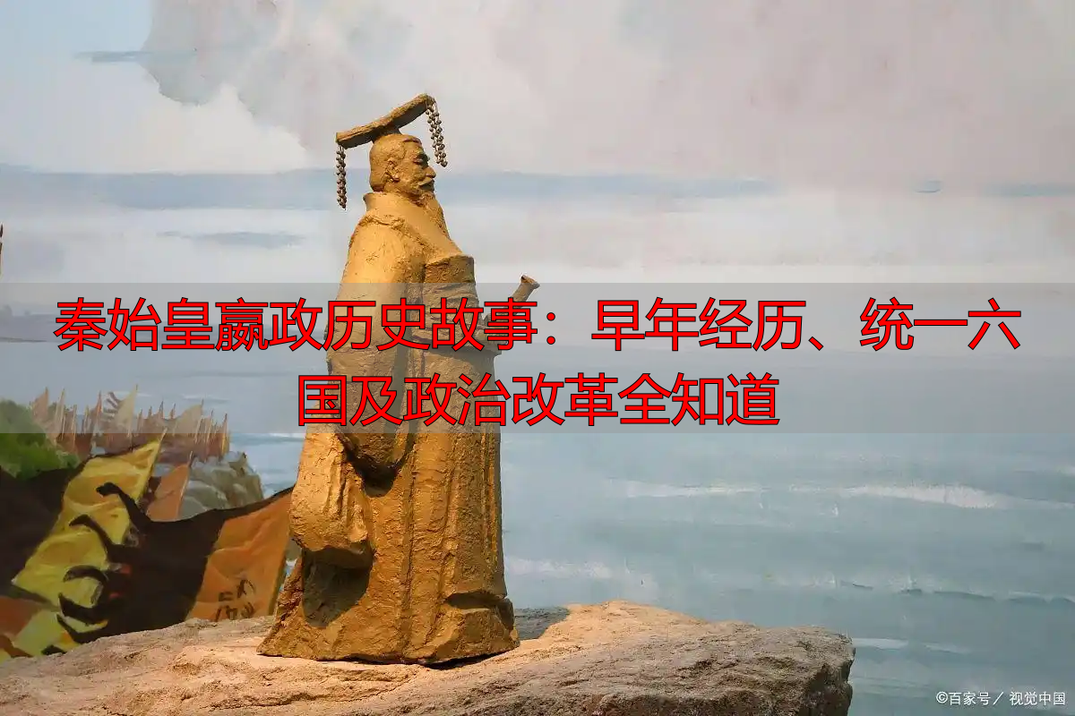 秦始皇嬴政历史故事：早年经历、统一六国及政治改革全知道