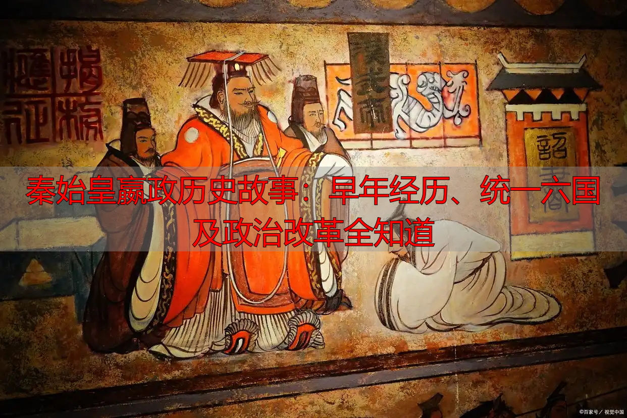 秦始皇嬴政历史故事：早年经历、统一六国及政治改革全知道