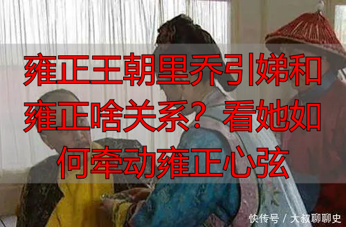 雍正王朝里乔引娣和雍正啥关系？看她如何牵动雍正心弦