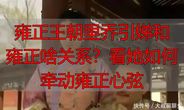 雍正王朝里乔引娣和雍正啥关系？看她如何牵动雍正心弦