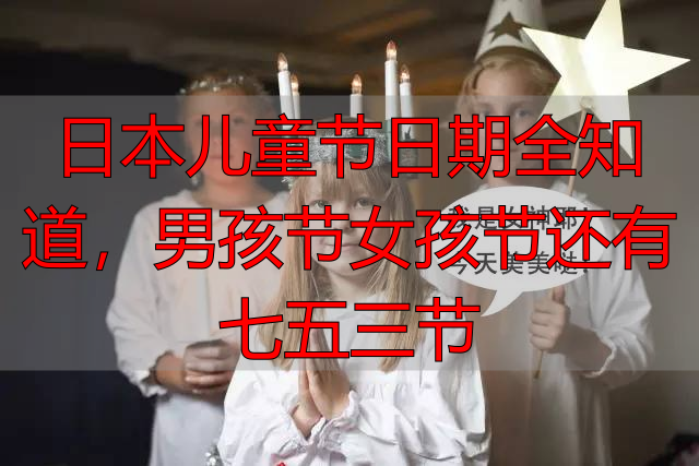 日本儿童节日期全知道，男孩节女孩节还有七五三节