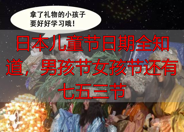 日本儿童节日期全知道，男孩节女孩节还有七五三节