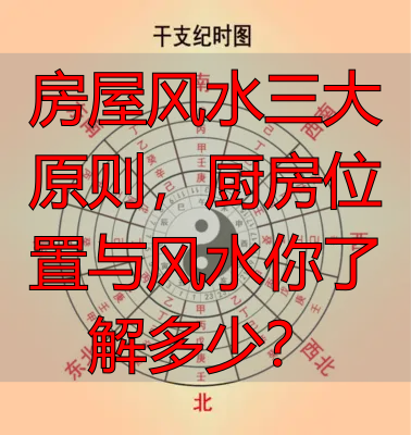 房屋风水三大原则，厨房位置与风水你了解多少？