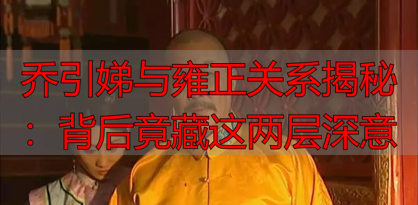 乔引娣与雍正关系揭秘：背后竟藏这两层深意