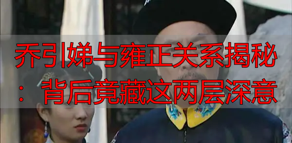 乔引娣与雍正关系揭秘：背后竟藏这两层深意