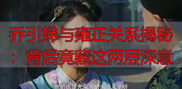 乔引娣与雍正关系揭秘：背后竟藏这两层深意