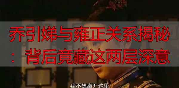 乔引娣与雍正关系揭秘：背后竟藏这两层深意