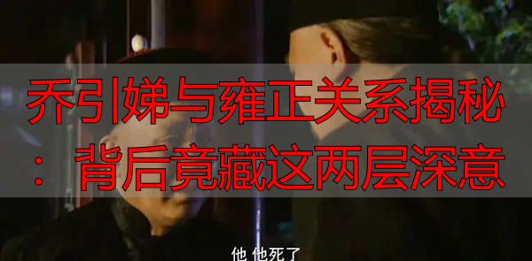 乔引娣与雍正关系揭秘：背后竟藏这两层深意