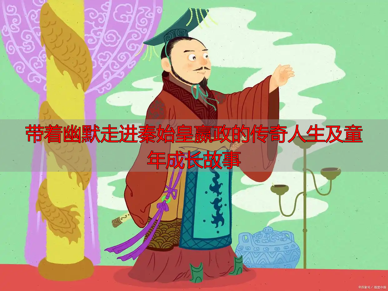 带着幽默走进秦始皇嬴政的传奇人生及童年成长故事